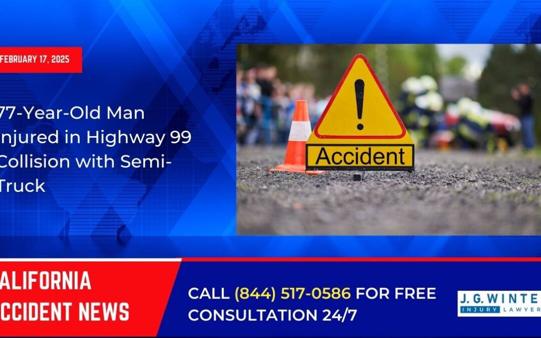 [02-17-2025] – 77-Year-Old Man Injured in Highway 99 Collision with Semi-Truck