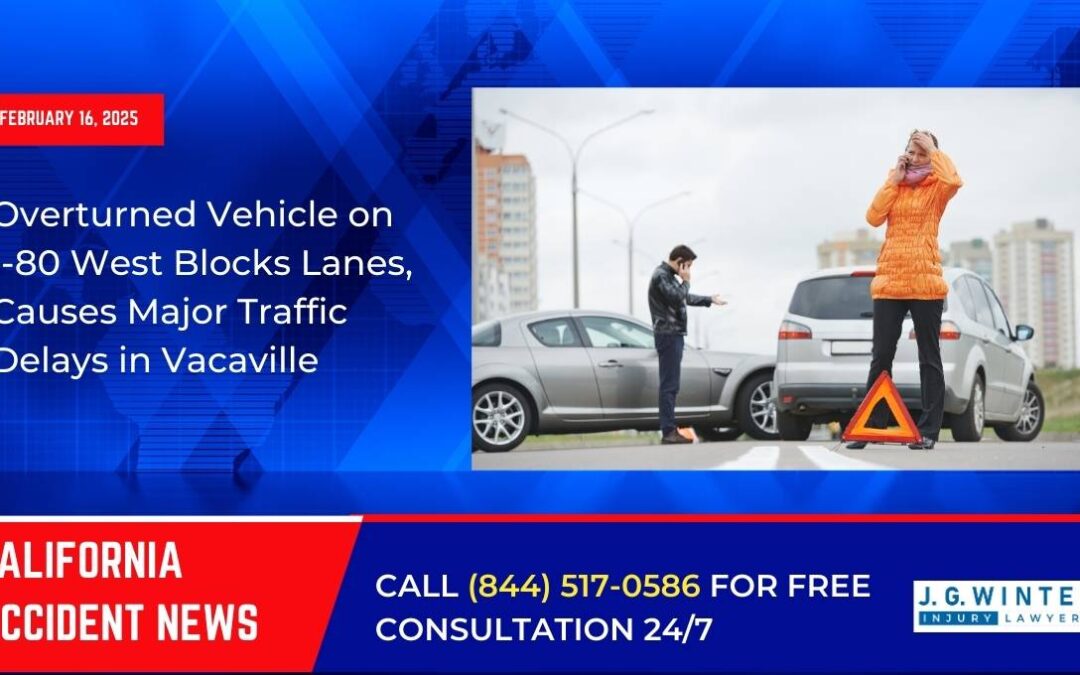 [02-16-2025] – Overturned Vehicle on I-80 West Blocks Lanes, Causes Major Traffic Delays in Vacaville